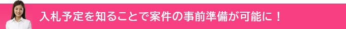 入札予定を知ることで案件の事前準備が可能に